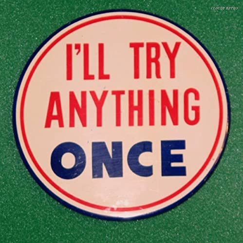 I’ll Try Anything Once