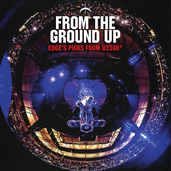 From the Ground Up: Edge’s Picks From U2360°